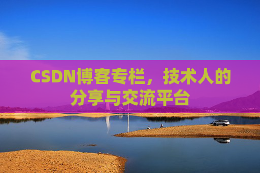 CSDN博客专栏,技术人的分享与交流平台